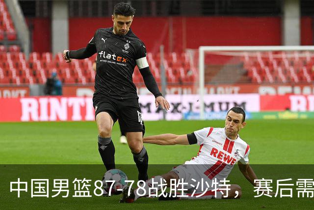 中国男篮87-78战胜沙特，赛后需反思的6大事实