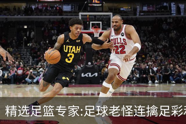 精选足篮专家:足球老怪连擒足彩和任九!竞彩6连红